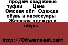 продам свадебные туфли!!! › Цена ­ 600 - Омская обл. Одежда, обувь и аксессуары » Женская одежда и обувь   